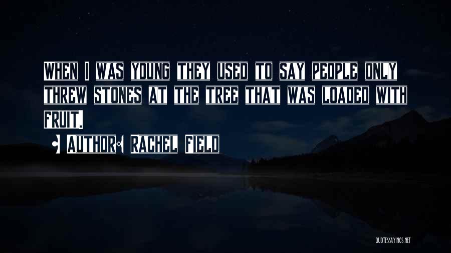 Rachel Field Quotes: When I Was Young They Used To Say People Only Threw Stones At The Tree That Was Loaded With Fruit.