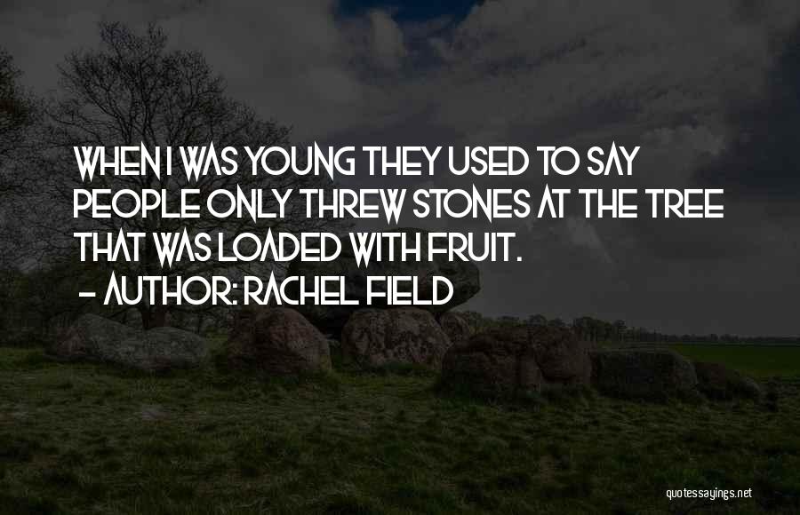 Rachel Field Quotes: When I Was Young They Used To Say People Only Threw Stones At The Tree That Was Loaded With Fruit.