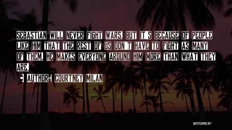 Courtney Milan Quotes: Sebastian Will Never Fight Wars, But It's Because Of People Like Him That The Rest Of Us Don't Have To