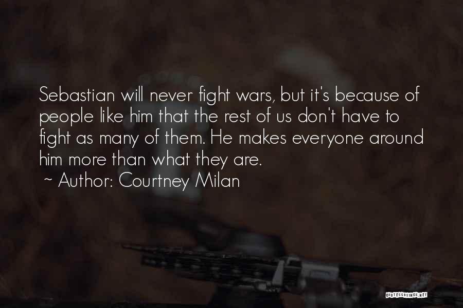 Courtney Milan Quotes: Sebastian Will Never Fight Wars, But It's Because Of People Like Him That The Rest Of Us Don't Have To