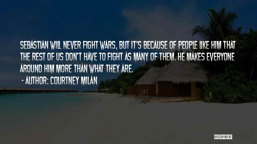 Courtney Milan Quotes: Sebastian Will Never Fight Wars, But It's Because Of People Like Him That The Rest Of Us Don't Have To