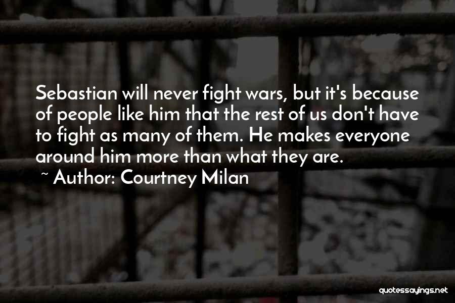 Courtney Milan Quotes: Sebastian Will Never Fight Wars, But It's Because Of People Like Him That The Rest Of Us Don't Have To