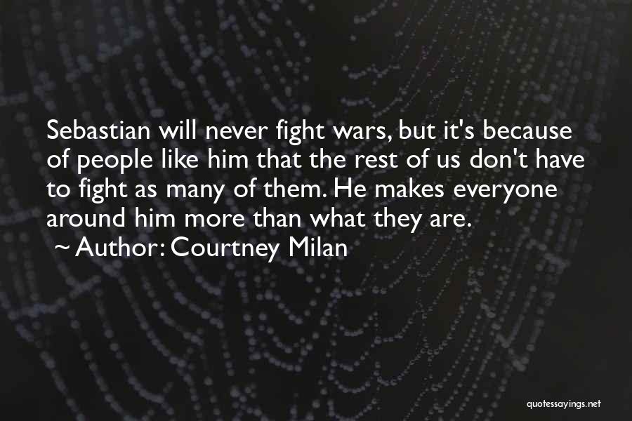 Courtney Milan Quotes: Sebastian Will Never Fight Wars, But It's Because Of People Like Him That The Rest Of Us Don't Have To