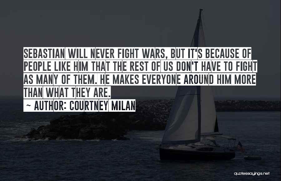 Courtney Milan Quotes: Sebastian Will Never Fight Wars, But It's Because Of People Like Him That The Rest Of Us Don't Have To