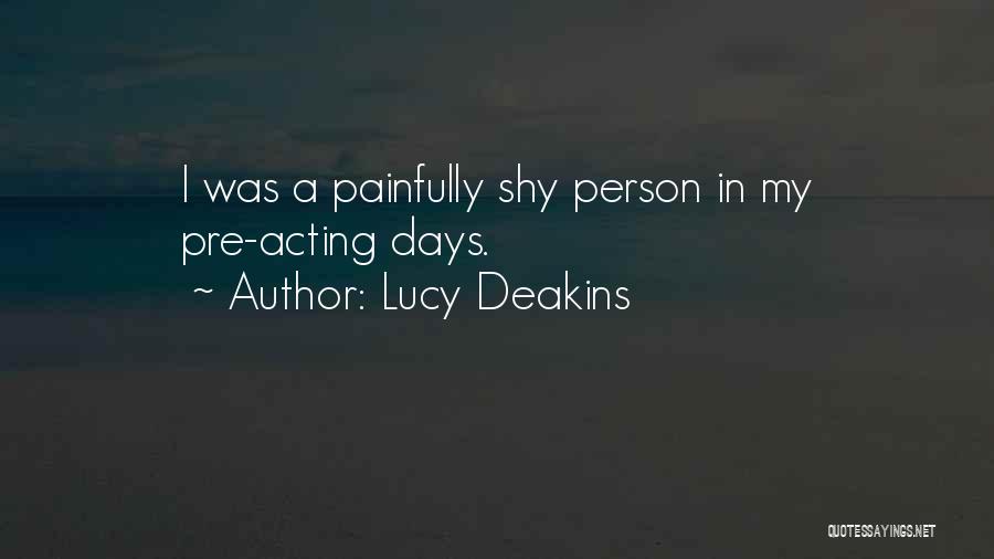 Lucy Deakins Quotes: I Was A Painfully Shy Person In My Pre-acting Days.