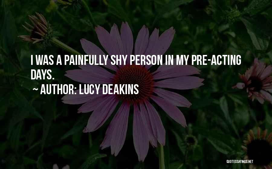 Lucy Deakins Quotes: I Was A Painfully Shy Person In My Pre-acting Days.