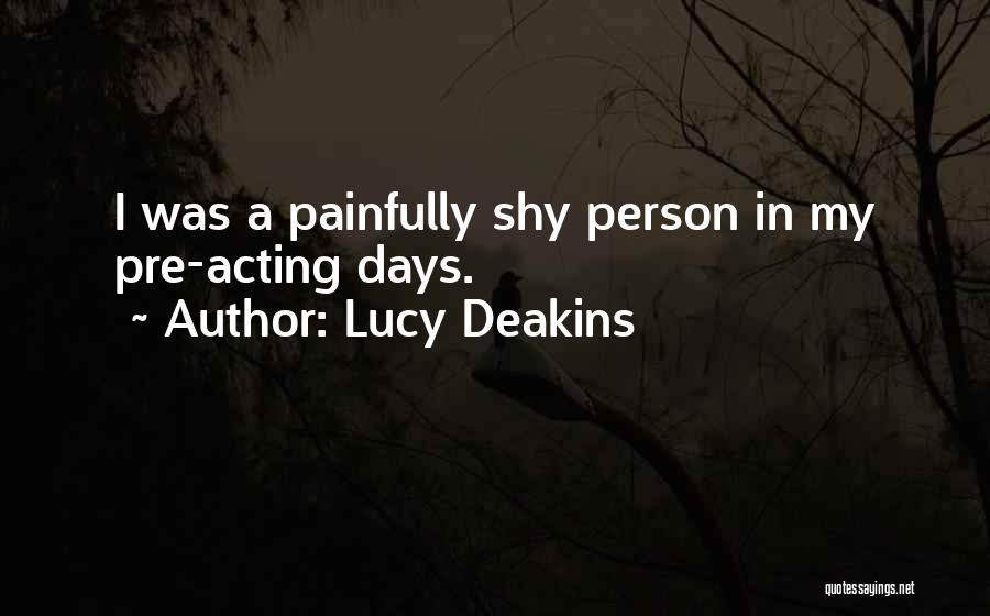 Lucy Deakins Quotes: I Was A Painfully Shy Person In My Pre-acting Days.