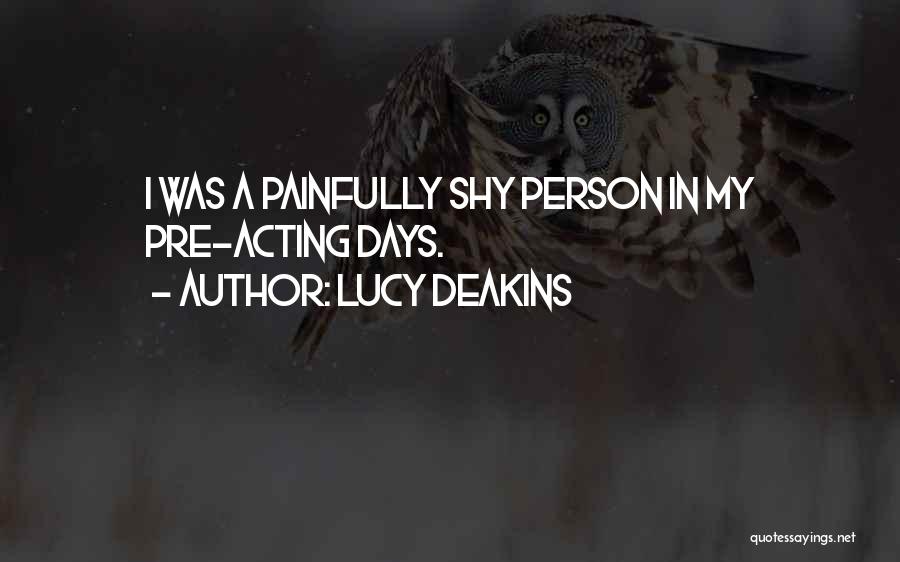 Lucy Deakins Quotes: I Was A Painfully Shy Person In My Pre-acting Days.