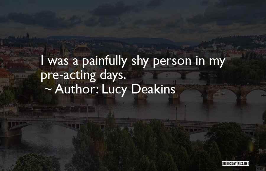 Lucy Deakins Quotes: I Was A Painfully Shy Person In My Pre-acting Days.