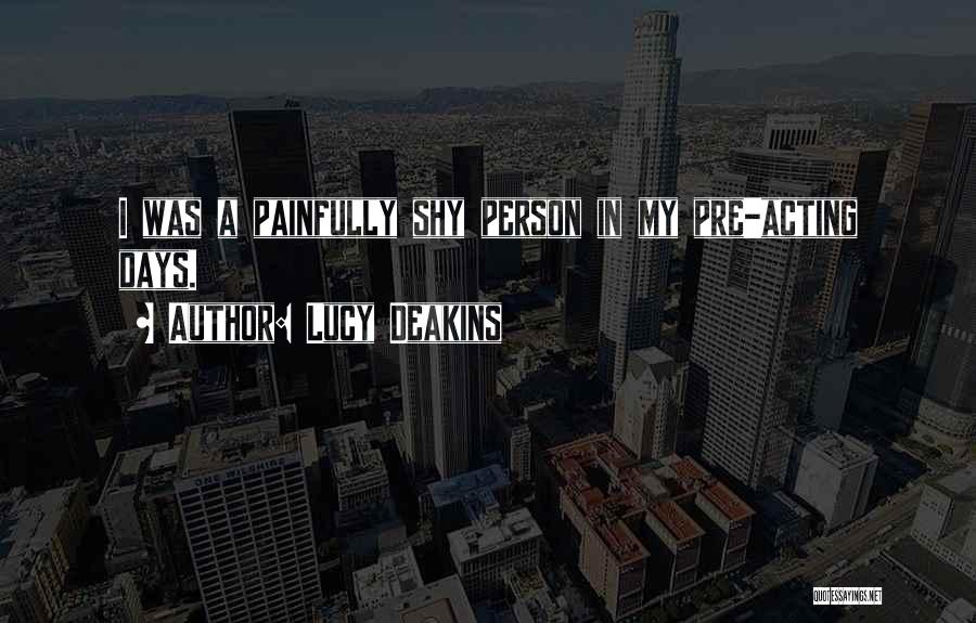 Lucy Deakins Quotes: I Was A Painfully Shy Person In My Pre-acting Days.