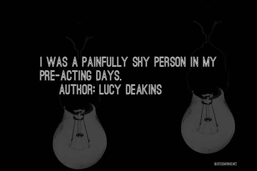 Lucy Deakins Quotes: I Was A Painfully Shy Person In My Pre-acting Days.