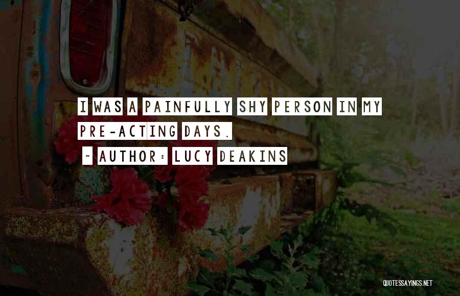 Lucy Deakins Quotes: I Was A Painfully Shy Person In My Pre-acting Days.