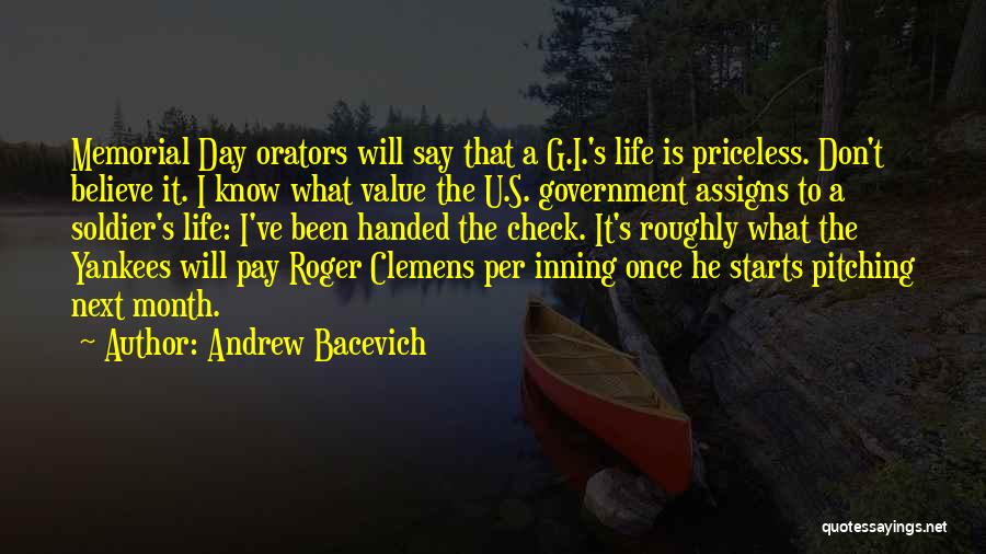 Andrew Bacevich Quotes: Memorial Day Orators Will Say That A G.i.'s Life Is Priceless. Don't Believe It. I Know What Value The U.s.