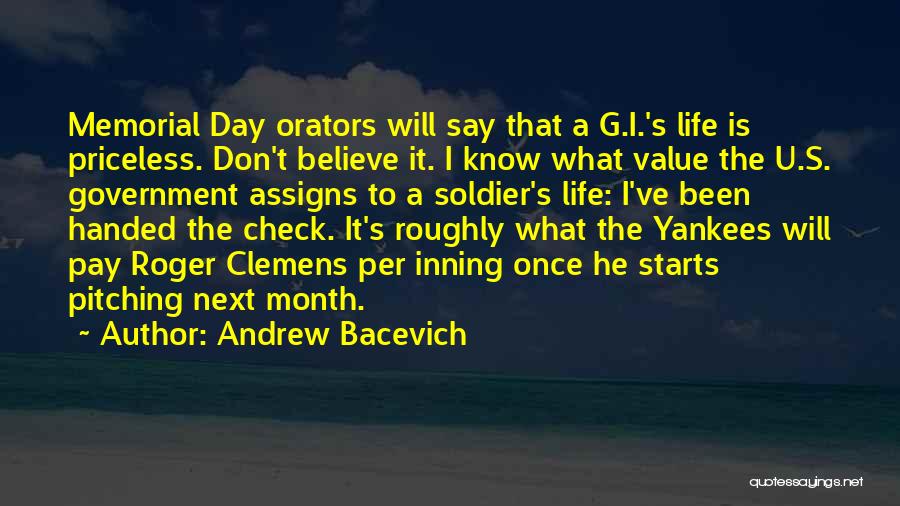 Andrew Bacevich Quotes: Memorial Day Orators Will Say That A G.i.'s Life Is Priceless. Don't Believe It. I Know What Value The U.s.