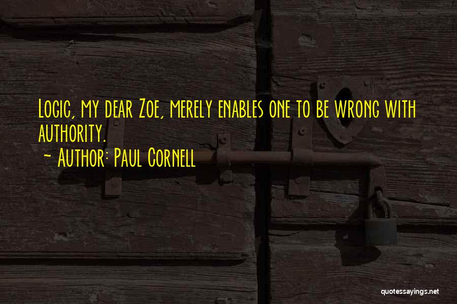 Paul Cornell Quotes: Logic, My Dear Zoe, Merely Enables One To Be Wrong With Authority.