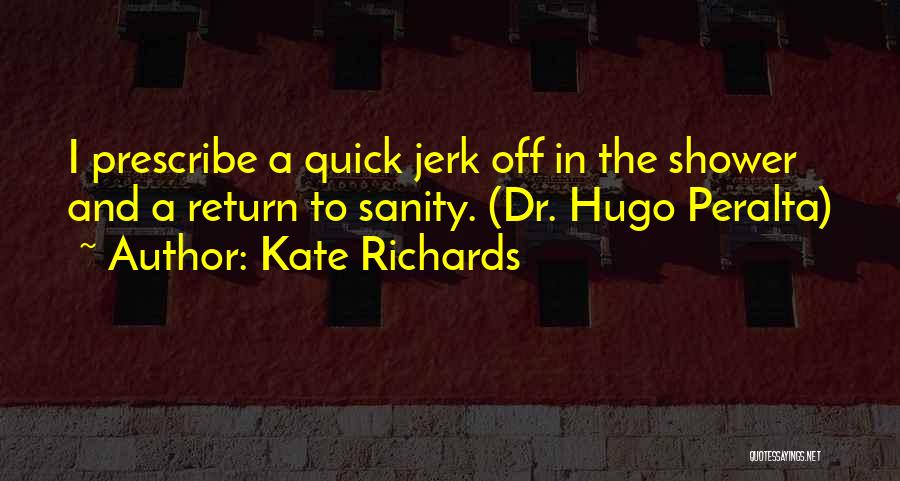 Kate Richards Quotes: I Prescribe A Quick Jerk Off In The Shower And A Return To Sanity. (dr. Hugo Peralta)