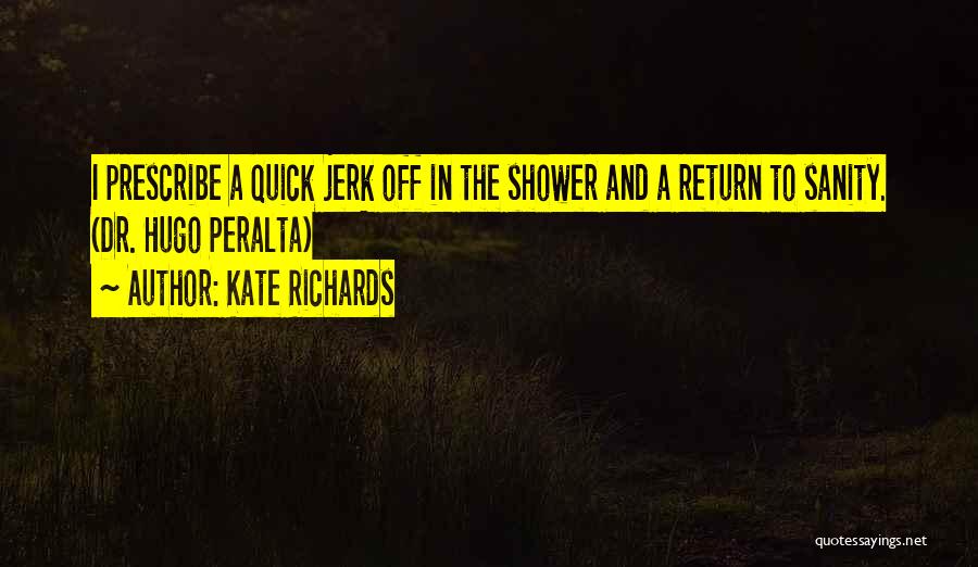 Kate Richards Quotes: I Prescribe A Quick Jerk Off In The Shower And A Return To Sanity. (dr. Hugo Peralta)