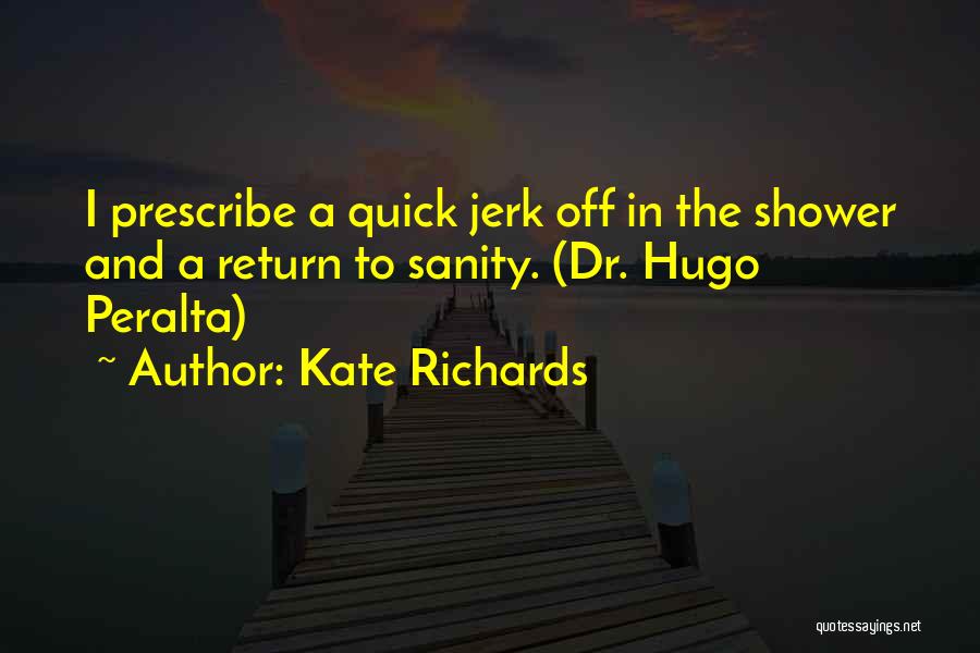 Kate Richards Quotes: I Prescribe A Quick Jerk Off In The Shower And A Return To Sanity. (dr. Hugo Peralta)