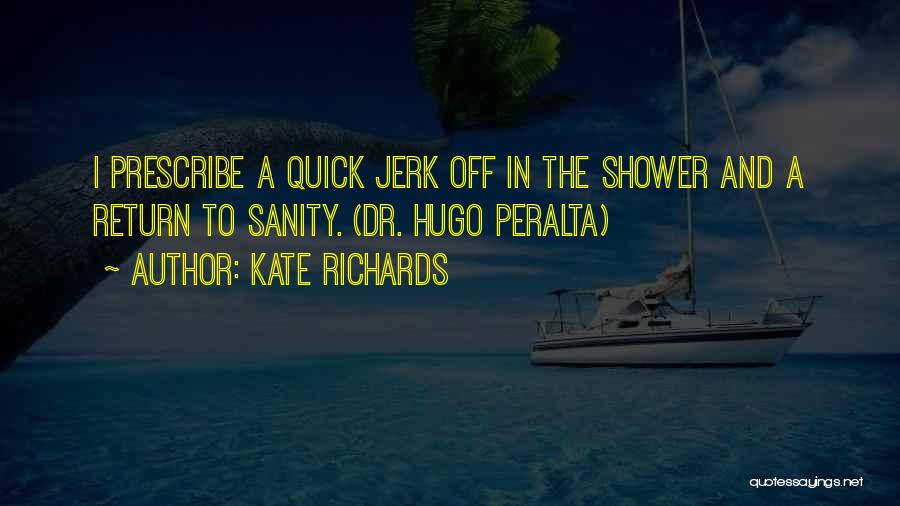Kate Richards Quotes: I Prescribe A Quick Jerk Off In The Shower And A Return To Sanity. (dr. Hugo Peralta)
