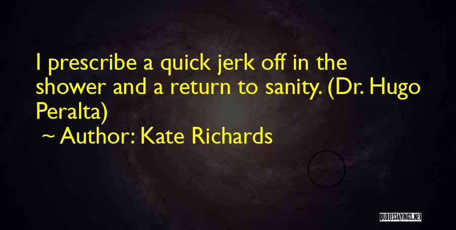 Kate Richards Quotes: I Prescribe A Quick Jerk Off In The Shower And A Return To Sanity. (dr. Hugo Peralta)