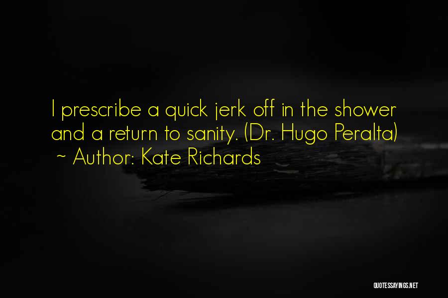 Kate Richards Quotes: I Prescribe A Quick Jerk Off In The Shower And A Return To Sanity. (dr. Hugo Peralta)