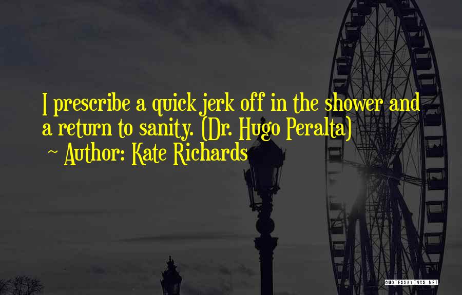 Kate Richards Quotes: I Prescribe A Quick Jerk Off In The Shower And A Return To Sanity. (dr. Hugo Peralta)