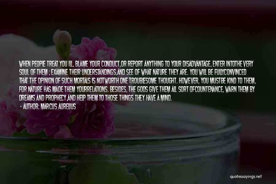 Marcus Aurelius Quotes: When People Treat You Ill, Blame Your Conduct,or Report Anything To Your Disadvantage, Enter Intothe Very Soul Of Them ;