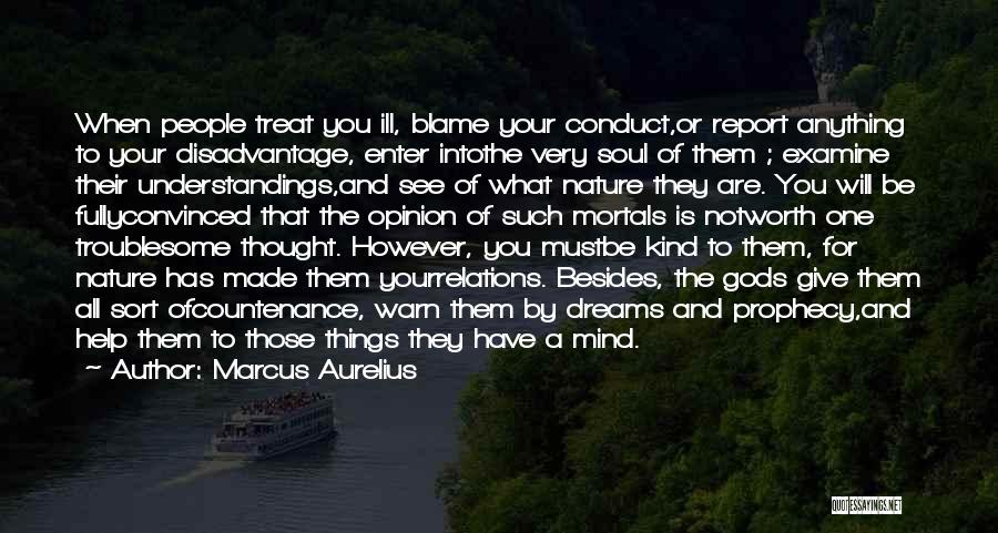 Marcus Aurelius Quotes: When People Treat You Ill, Blame Your Conduct,or Report Anything To Your Disadvantage, Enter Intothe Very Soul Of Them ;