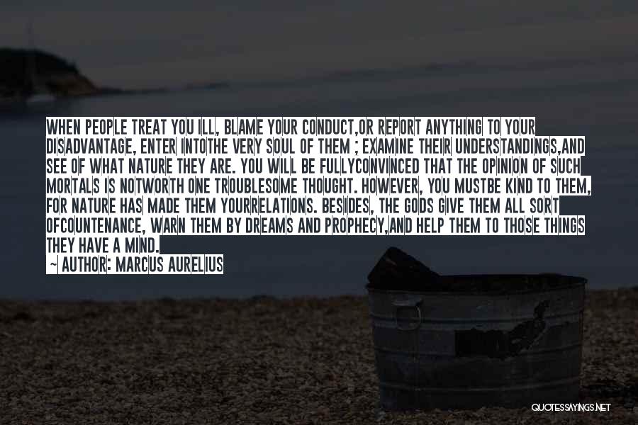 Marcus Aurelius Quotes: When People Treat You Ill, Blame Your Conduct,or Report Anything To Your Disadvantage, Enter Intothe Very Soul Of Them ;