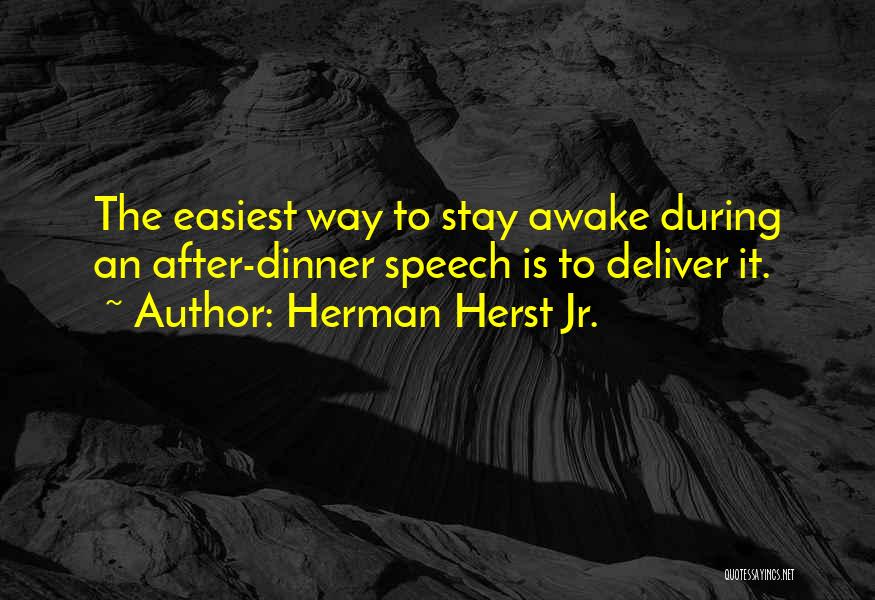 Herman Herst Jr. Quotes: The Easiest Way To Stay Awake During An After-dinner Speech Is To Deliver It.