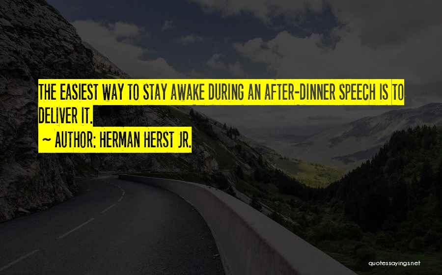 Herman Herst Jr. Quotes: The Easiest Way To Stay Awake During An After-dinner Speech Is To Deliver It.
