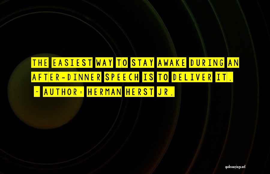 Herman Herst Jr. Quotes: The Easiest Way To Stay Awake During An After-dinner Speech Is To Deliver It.