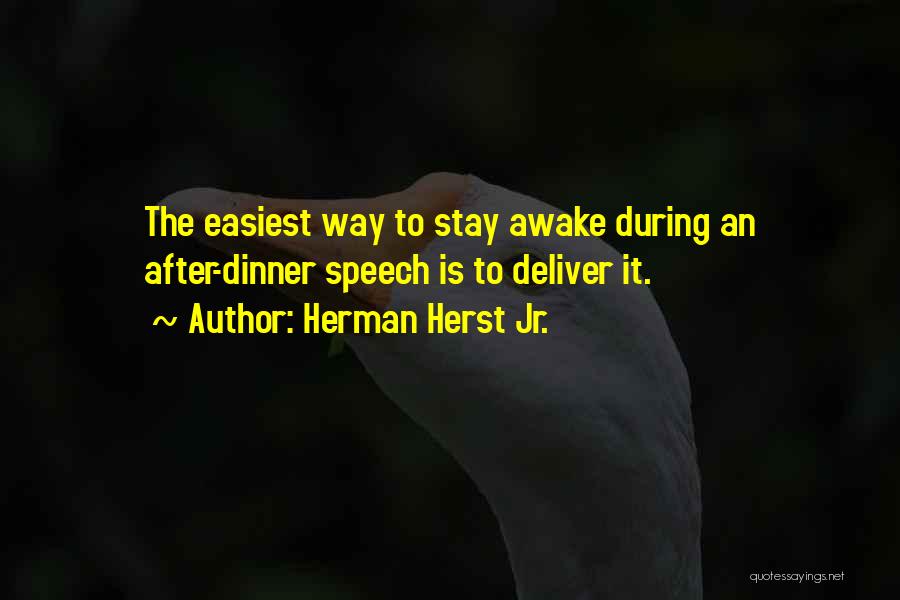 Herman Herst Jr. Quotes: The Easiest Way To Stay Awake During An After-dinner Speech Is To Deliver It.