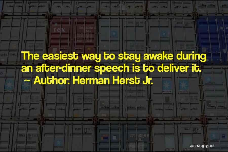 Herman Herst Jr. Quotes: The Easiest Way To Stay Awake During An After-dinner Speech Is To Deliver It.