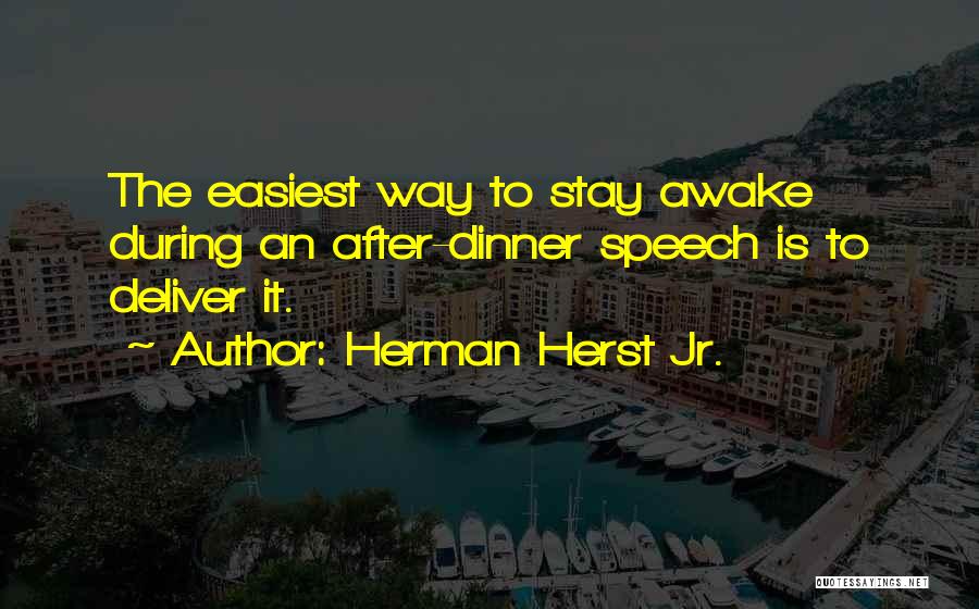 Herman Herst Jr. Quotes: The Easiest Way To Stay Awake During An After-dinner Speech Is To Deliver It.