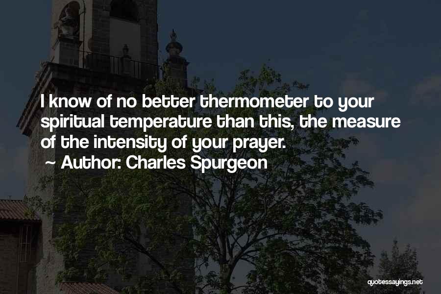 Charles Spurgeon Quotes: I Know Of No Better Thermometer To Your Spiritual Temperature Than This, The Measure Of The Intensity Of Your Prayer.