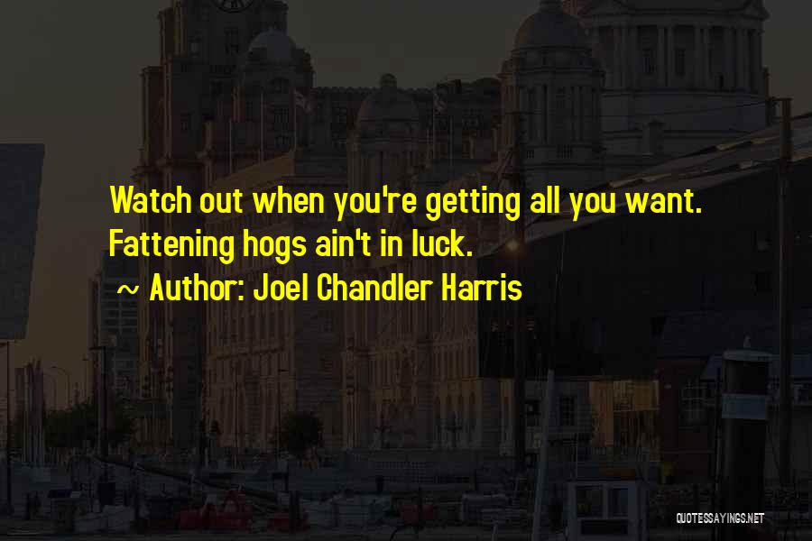 Joel Chandler Harris Quotes: Watch Out When You're Getting All You Want. Fattening Hogs Ain't In Luck.