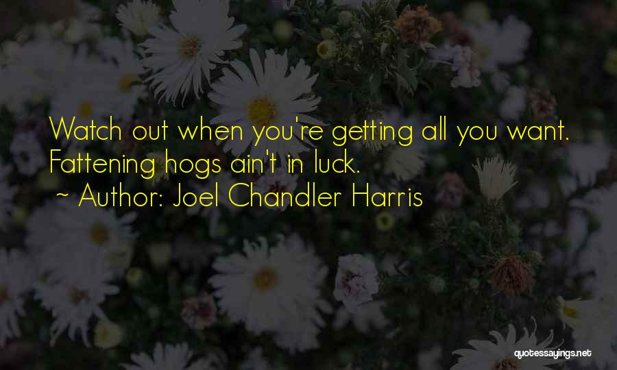 Joel Chandler Harris Quotes: Watch Out When You're Getting All You Want. Fattening Hogs Ain't In Luck.