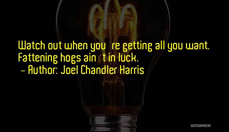 Joel Chandler Harris Quotes: Watch Out When You're Getting All You Want. Fattening Hogs Ain't In Luck.