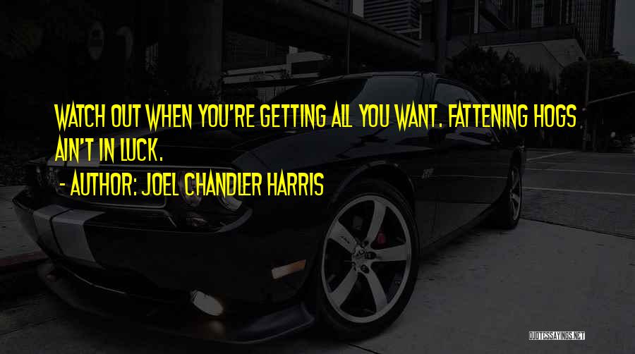 Joel Chandler Harris Quotes: Watch Out When You're Getting All You Want. Fattening Hogs Ain't In Luck.