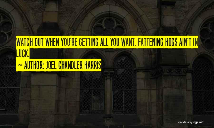 Joel Chandler Harris Quotes: Watch Out When You're Getting All You Want. Fattening Hogs Ain't In Luck.