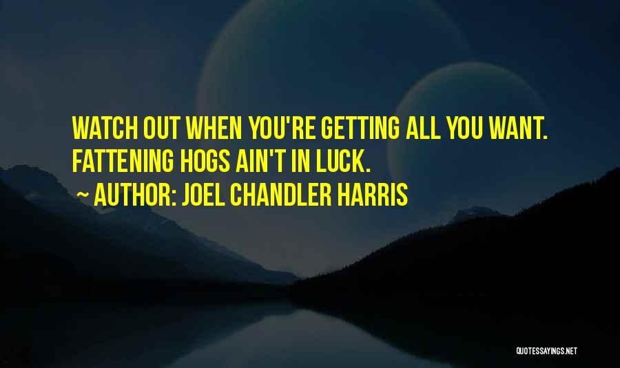 Joel Chandler Harris Quotes: Watch Out When You're Getting All You Want. Fattening Hogs Ain't In Luck.