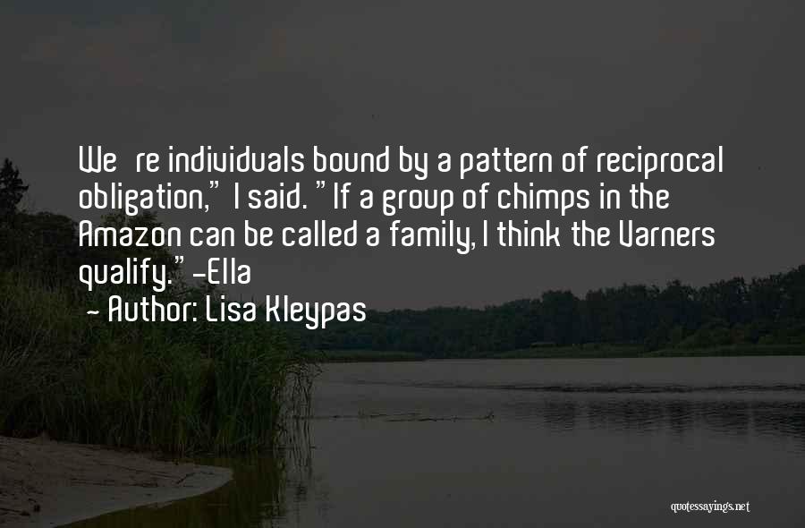 Lisa Kleypas Quotes: We're Individuals Bound By A Pattern Of Reciprocal Obligation, I Said. If A Group Of Chimps In The Amazon Can