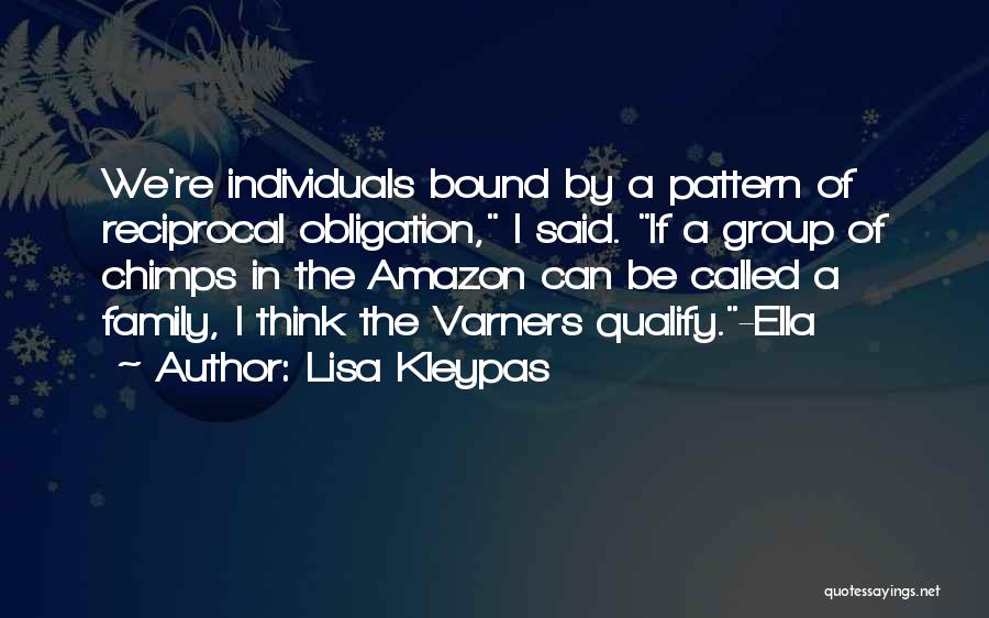 Lisa Kleypas Quotes: We're Individuals Bound By A Pattern Of Reciprocal Obligation, I Said. If A Group Of Chimps In The Amazon Can