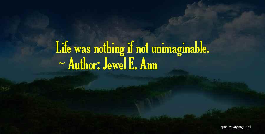 Jewel E. Ann Quotes: Life Was Nothing If Not Unimaginable.