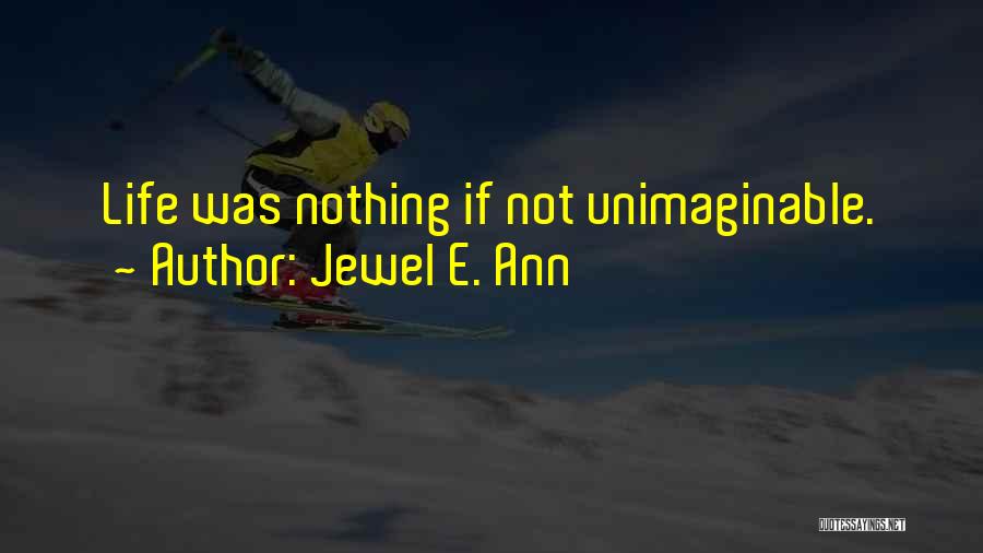 Jewel E. Ann Quotes: Life Was Nothing If Not Unimaginable.