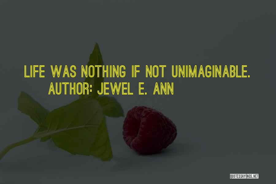 Jewel E. Ann Quotes: Life Was Nothing If Not Unimaginable.