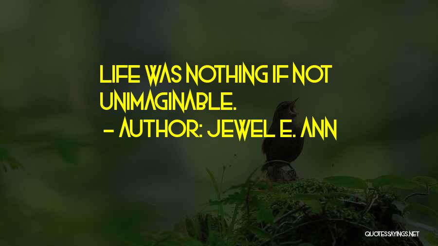 Jewel E. Ann Quotes: Life Was Nothing If Not Unimaginable.