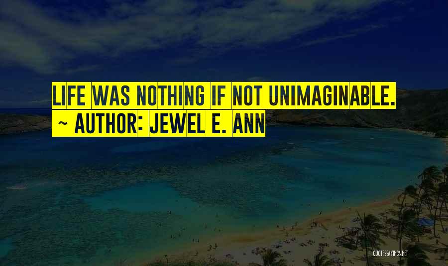 Jewel E. Ann Quotes: Life Was Nothing If Not Unimaginable.