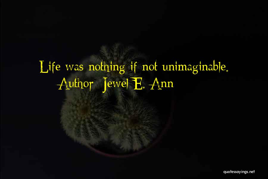 Jewel E. Ann Quotes: Life Was Nothing If Not Unimaginable.